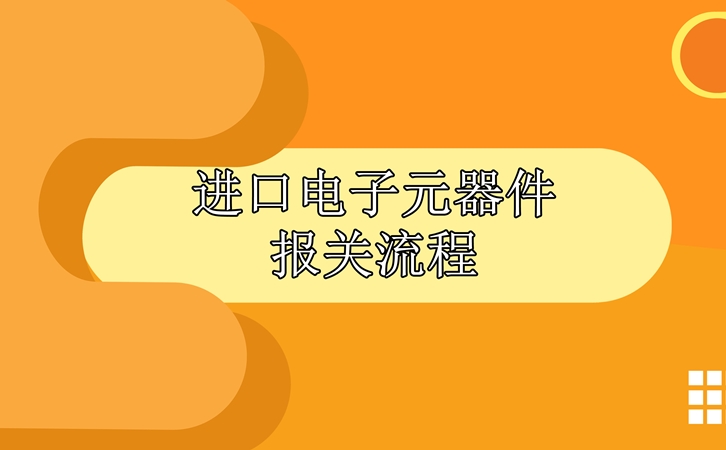 進口電子元器件報關(guān)流程，請查收!_副本.jpg